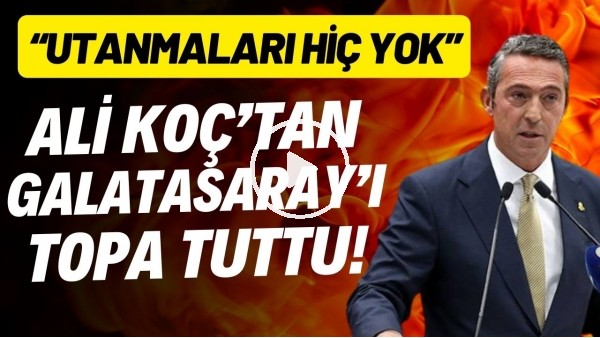 Ali Koç, Galatasaray'ı topa tuttu! "Utanmaları hiç yok"