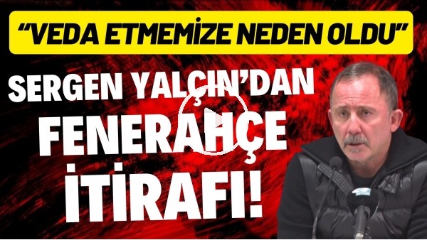 Sergen Yalçın'dan Fenerbahçe maçı itirafı! "Veda etmemize neden oldu"