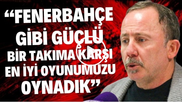 Sergen Yalçın: "Fenerbahçe gibi güçlü bir takıma karşı en iyi oyunumuzu oynadık"