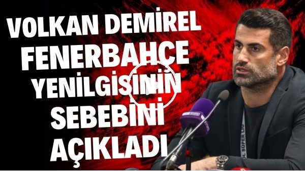 Volkan Demirel, Fenerbahçe yenilgisinin sebebini açıkladı