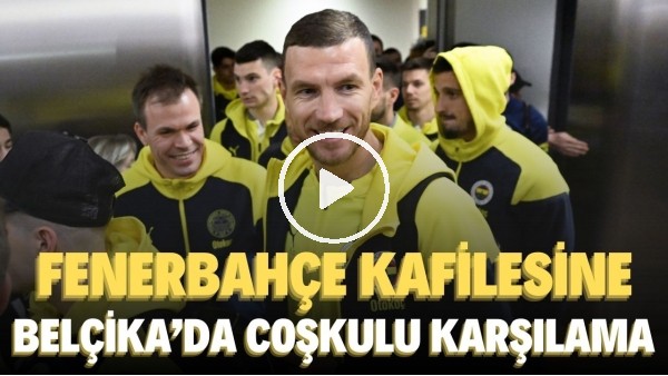 Fenerbahçe kafilesine Belçika'da coşkulu karşılama