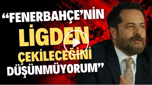Erden Timur: "Fenerbahçe'nin ligden çekileceğini düşünmüyorum"