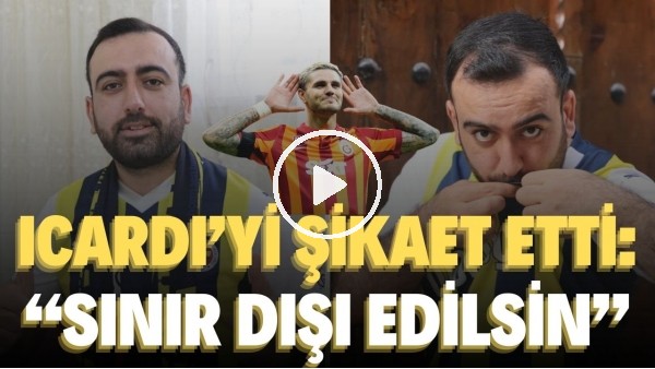 Fenerbahçe taraftarı Icardi'yi şikayet etti: "Sınır dışı edilsin"