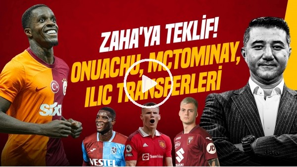 'Ali Naci Küçük | ONUACHU & ILIC, ZAHA'YA TRANSFER TEKLİFİ, MCTOMINAY, GORETZKA | Gündem Galatasaray